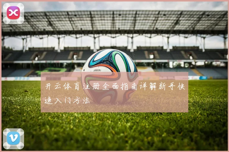 开云体育注册全面指南详解新手快速入门方法