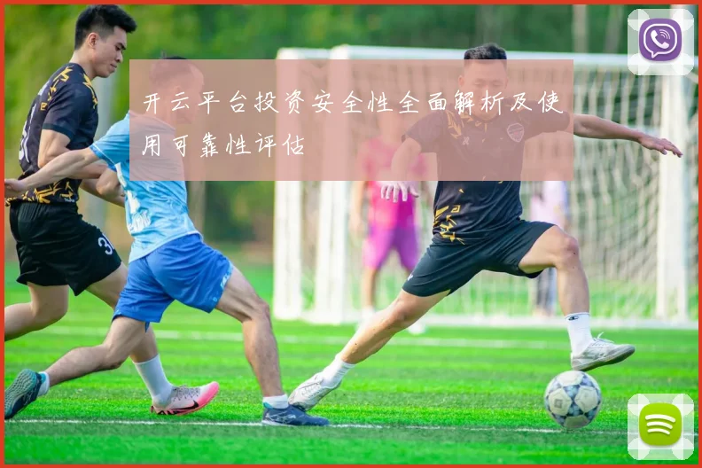 开云平台投资安全性全面解析及使用可靠性评估