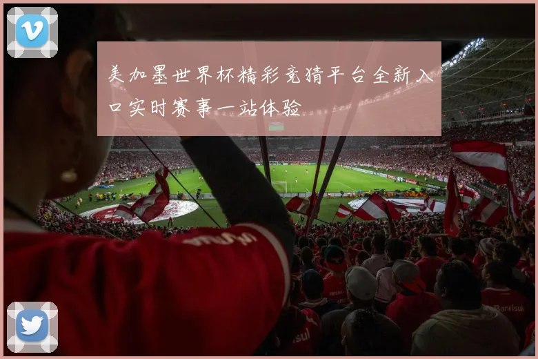 美加墨世界杯精彩竞猜平台全新入口实时赛事一站体验