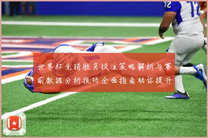 世界杯竞猜胜负投注策略解析与赛前数据分析技巧全面指南助你提升命中率