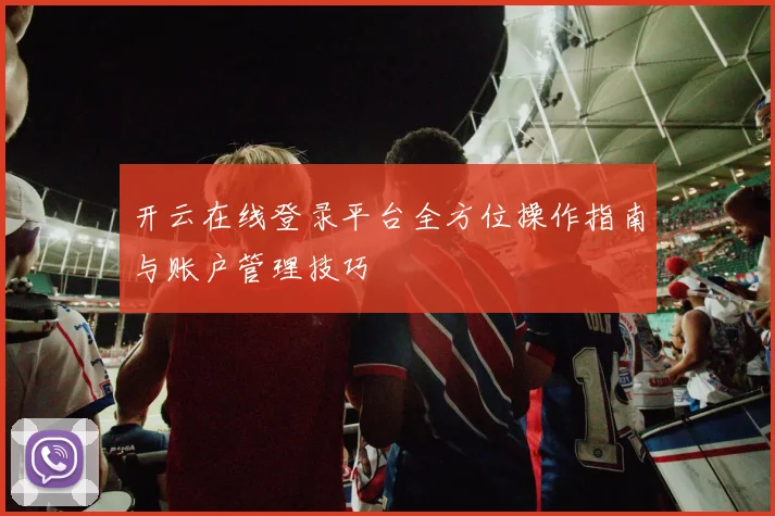 开云在线登录平台全方位操作指南与账户管理技巧