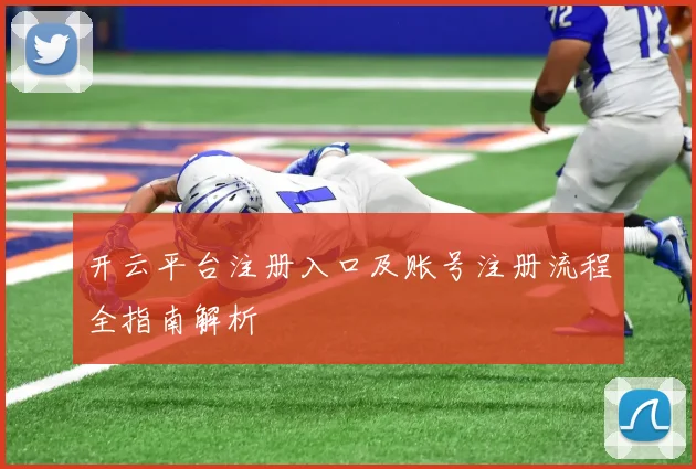 开云平台注册入口及账号注册流程全指南解析