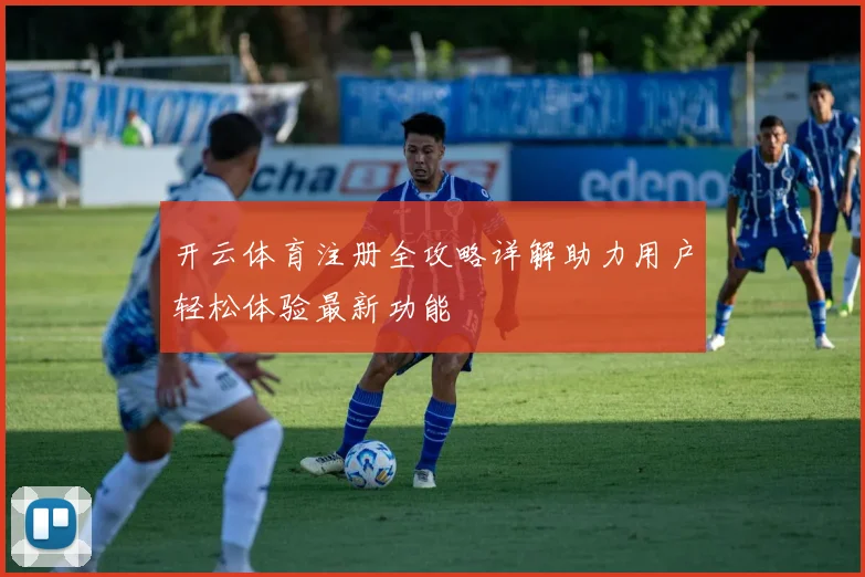 开云体育注册全攻略详解助力用户轻松体验最新功能