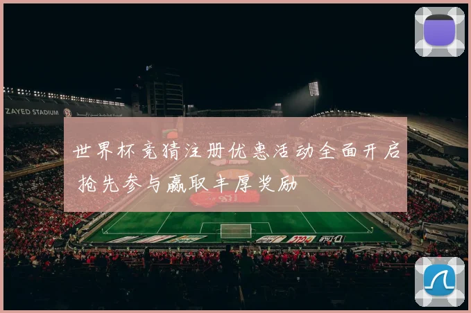 世界杯竞猜注册优惠活动全面开启 抢先参与赢取丰厚奖励