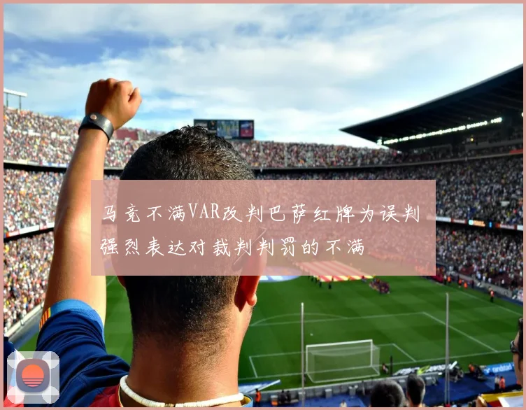 马竞不满VAR改判巴萨红牌为误判 强烈表达对裁判判罚的不满