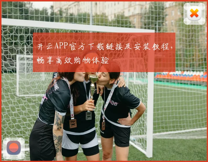 开云APP官方下载链接及安装教程，畅享高效购物体验