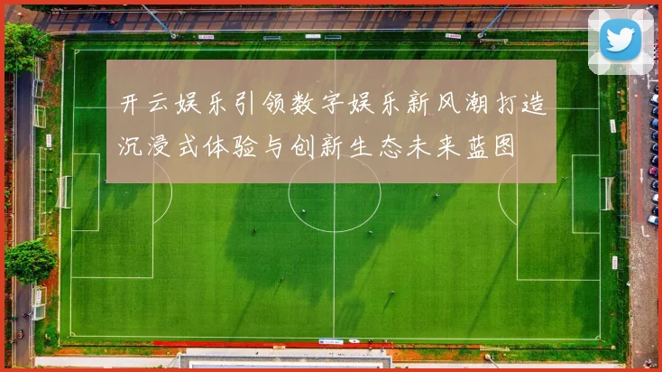 开云娱乐引领数字娱乐新风潮打造沉浸式体验与创新生态未来蓝图