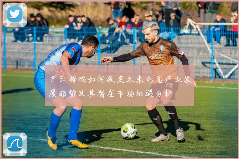 开云游戏如何改变未来电竞产业发展趋势及其潜在市场机遇分析