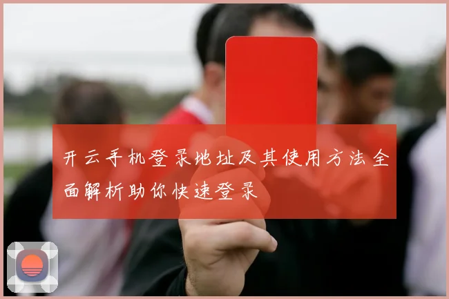 开云手机登录地址及其使用方法全面解析助你快速登录