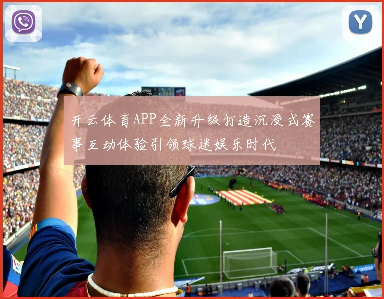 开云体育APP全新升级打造沉浸式赛事互动体验引领球迷娱乐时代