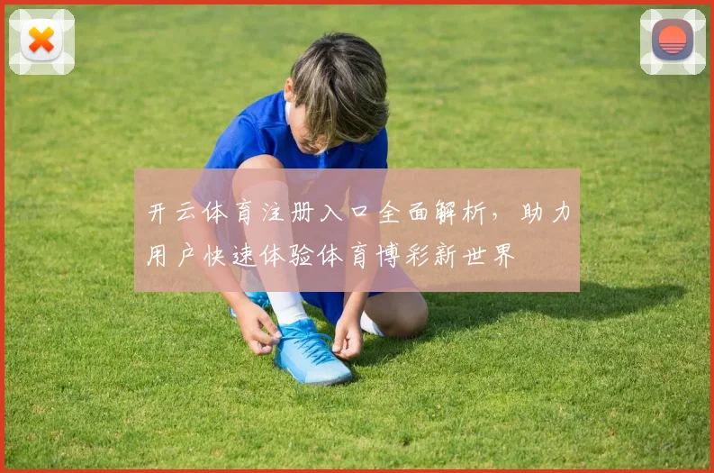 开云体育注册入口全面解析，助力用户快速体验体育博彩新世界