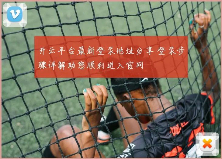 开云平台最新登录地址分享 登录步骤详解助您顺利进入官网