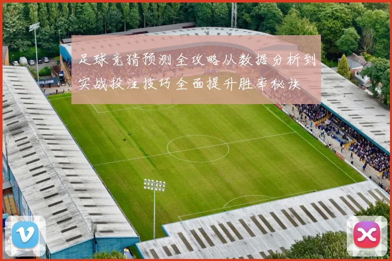 足球竞猜预测全攻略从数据分析到实战投注技巧全面提升胜率秘诀