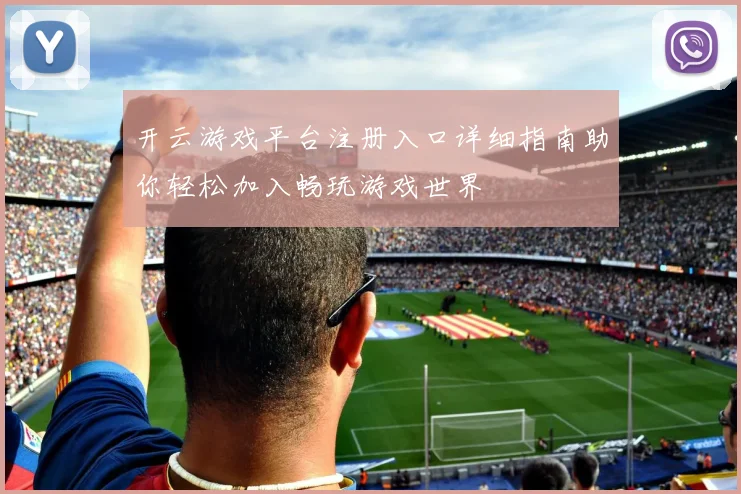开云游戏平台注册入口详细指南助你轻松加入畅玩游戏世界