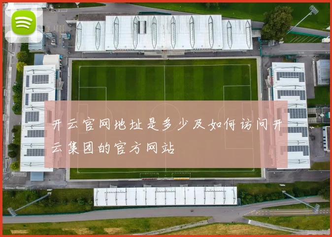 开云官网地址是多少及如何访问开云集团的官方网站