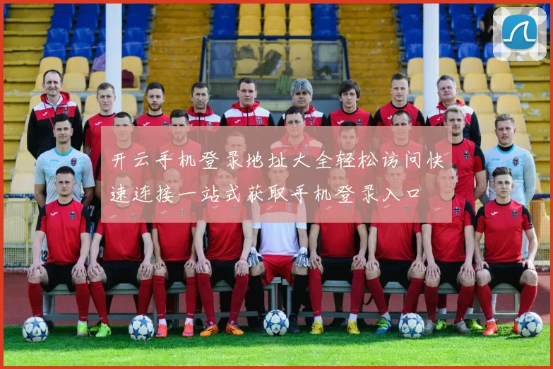 开云手机登录地址大全轻松访问快速连接一站式获取手机登录入口