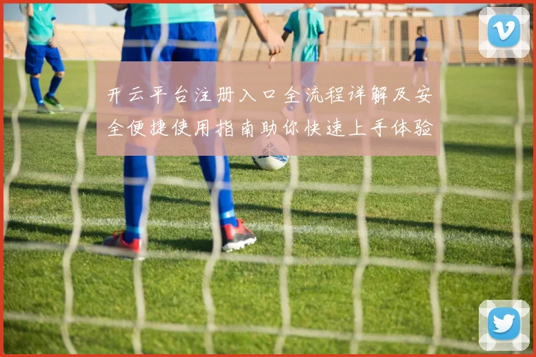 开云平台注册入口全流程详解及安全便捷使用指南助你快速上手体验