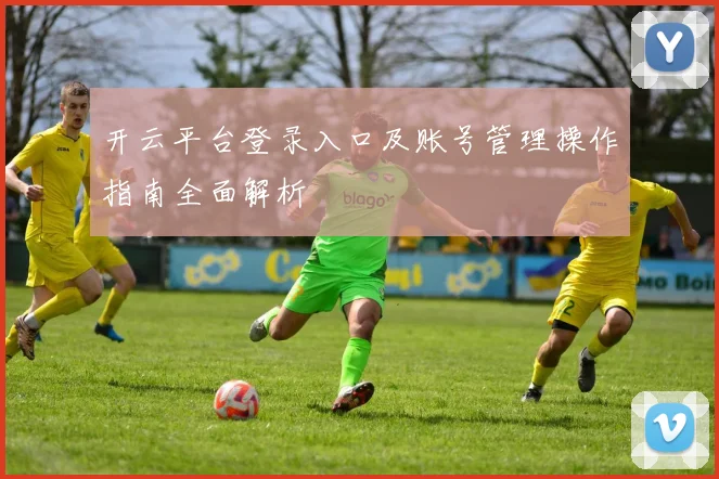开云平台登录入口及账号管理操作指南全面解析