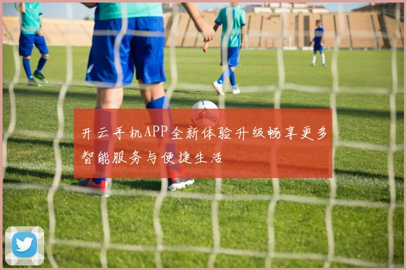 开云手机APP全新体验升级畅享更多智能服务与便捷生活