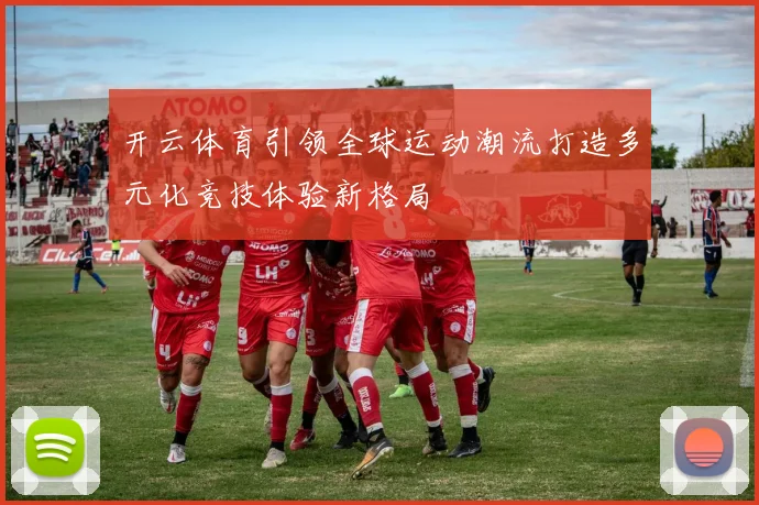 开云体育引领全球运动潮流打造多元化竞技体验新格局