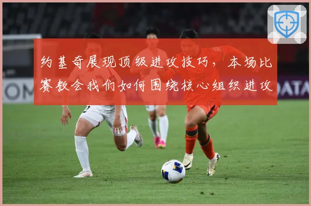 约基奇展现顶级进攻技巧，本场比赛教会我们如何围绕核心组织进攻