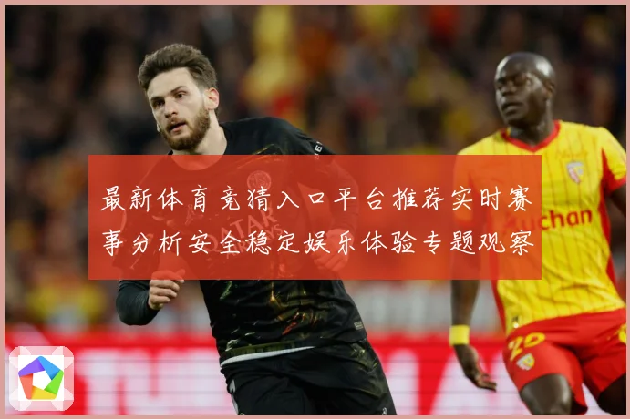 最新体育竞猜入口平台推荐实时赛事分析安全稳定娱乐体验专题观察