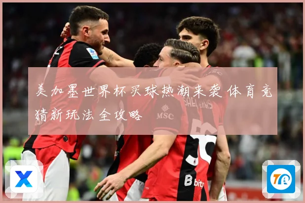 美加墨世界杯买球热潮来袭 体育竞猜新玩法全攻略