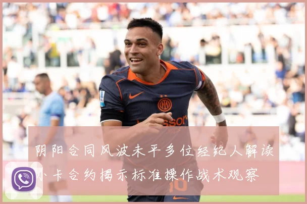 阴阳合同风波未平多位经纪人解读小卡合约揭示标准操作战术观察