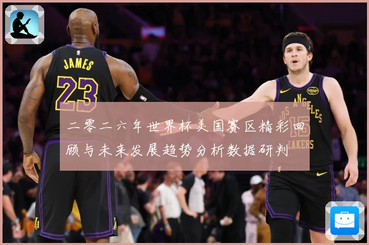 二零二六年世界杯美国赛区精彩回顾与未来发展趋势分析数据研判