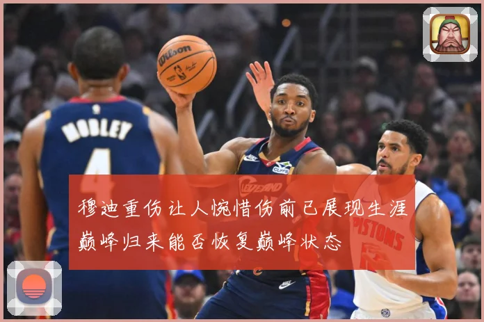穆迪重伤让人惋惜伤前已展现生涯巅峰归来能否恢复巅峰状态
