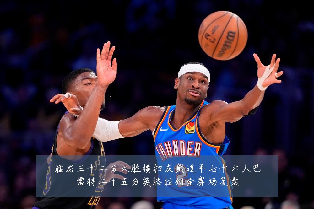 猛龙三十二分大胜横扫灰熊追平七十六人巴雷特二十五分英格拉姆全赛场复盘