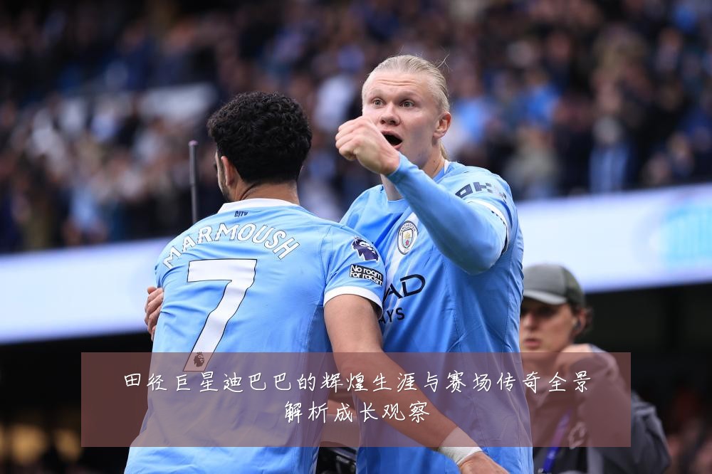 田径巨星迪巴巴的辉煌生涯与赛场传奇全景解析成长观察