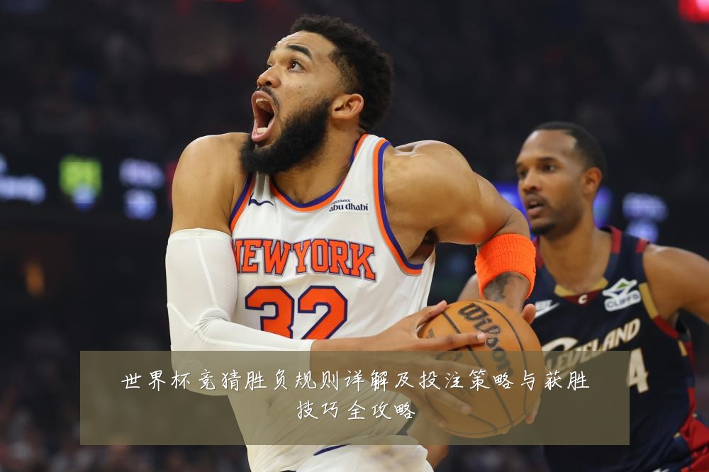 世界杯竞猜胜负规则详解及投注策略与获胜技巧全攻略