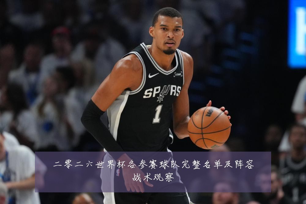 二零二六世界杯各参赛球队完整名单及阵容战术观察
