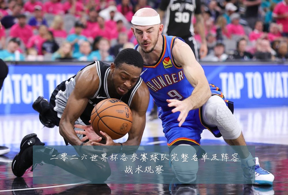 二零二六世界杯各参赛球队完整名单及阵容战术观察