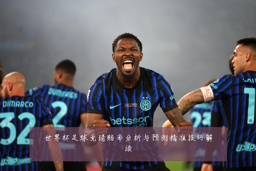 世界杯足球竞猜赔率分析与预测精准技巧解读
