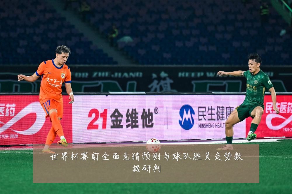 世界杯赛前全面竞猜预测与球队胜负走势数据研判