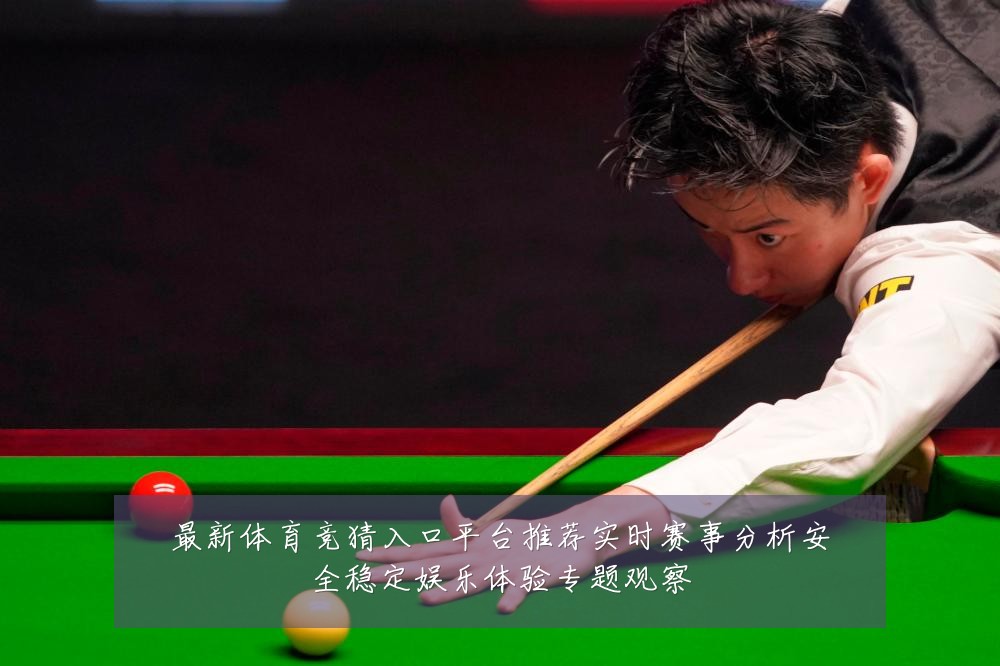 最新体育竞猜入口平台推荐实时赛事分析安全稳定娱乐体验专题观察