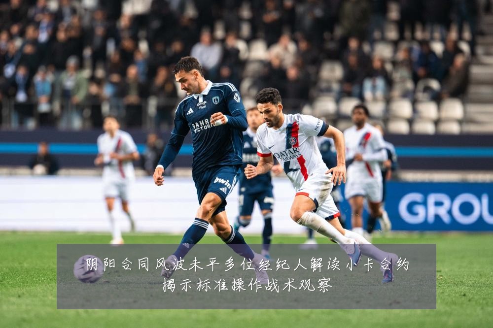 阴阳合同风波未平多位经纪人解读小卡合约揭示标准操作战术观察