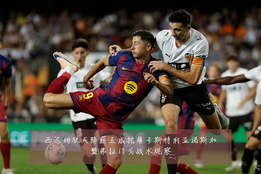 西汉姆联或降薪五成挖角卡斯特利亚诺斯加盟弗拉门戈战术观察