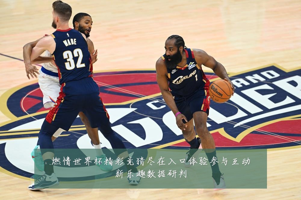 燃情世界杯精彩竞猜尽在入口体验参与互动新乐趣数据研判